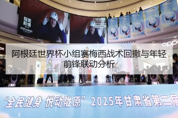 阿根廷世界杯小组赛梅西战术回撤与年轻前锋联动分析