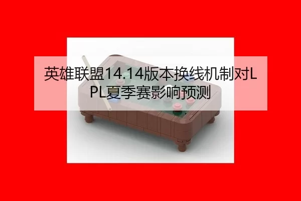 英雄联盟14.14版本换线机制对LPL夏季赛影响预测